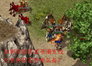 如何高效完成苍澜支线任务并获取传奇装备? 如何高效完成苍澜支线任务并获取传奇装备?