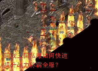 国战三国私服如何快速提升战力称霸全服? 国战三国私服如何快速提升战力称霸全服?