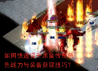如何快速提升黑金传奇角色战力与装备获取技巧? 如何快速提升黑金传奇角色战力与装备获取技巧?
