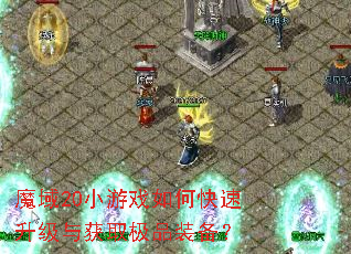 魔域20小游戏如何快速升级与获取极品装备? 魔域20小游戏如何快速升级与获取极品装备?