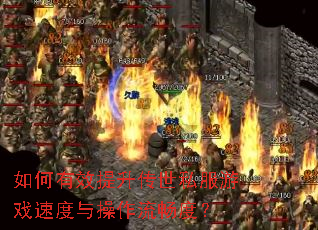 如何有效提升传世私服游戏速度与操作流畅度? 如何有效提升传世私服游戏速度与操作流畅度?