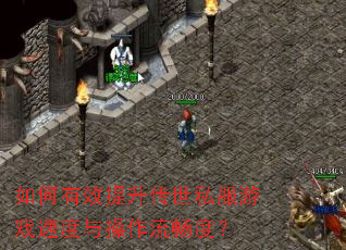 如何有效提升传世私服游戏速度与操作流畅度? 如何有效提升传世私服游戏速度与操作流畅度?