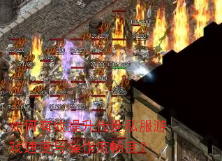 如何有效提升传世私服游戏速度与操作流畅度? 如何有效提升传世私服游戏速度与操作流畅度?