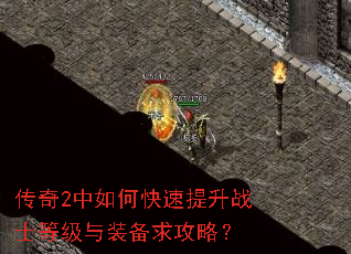 传奇2中如何快速提升战士等级与装备求攻略? 传奇2中如何快速提升战士等级与装备求攻略?